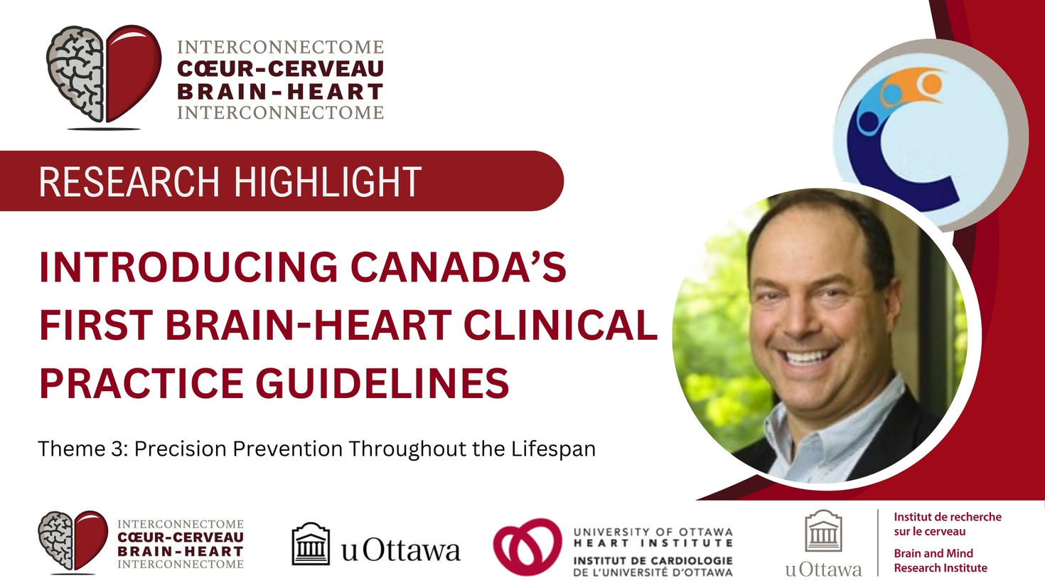 Image reads “Research Highlight: Introducing Canada’s first brain-heart clinical practice guidelines, from BHI theme 3: Precision prevention throughout the lifespan.” Next to a picture of researcher, Dr. Sheldon Tobe and the logo from the C-CHANGE group that regulates Canada’s clinical guidelines. Logos from the BHI, uOttawa, Heart Institute and Brain and Mind Research Institute at the bottom of the image. 