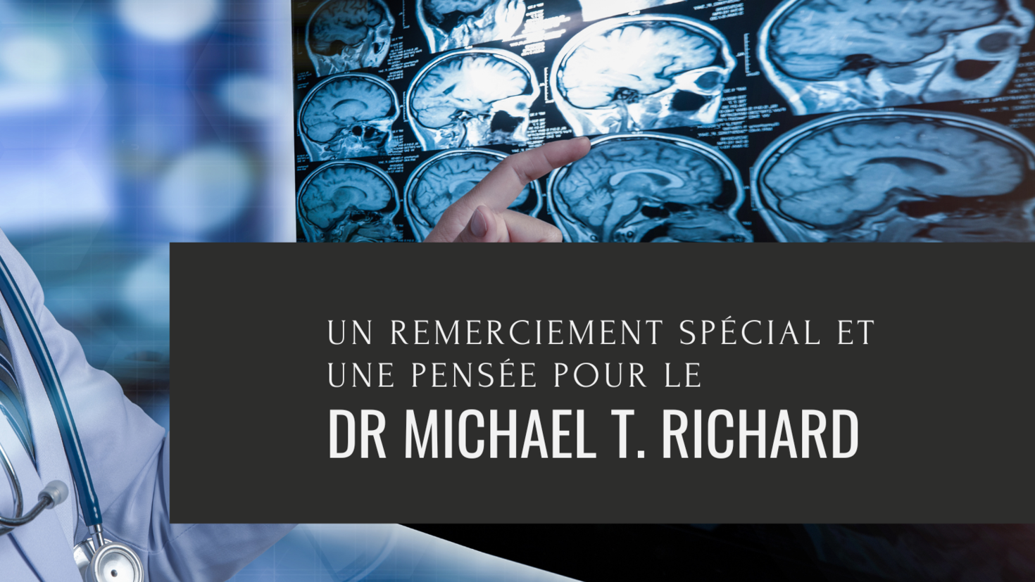Image en arrière-plan d'un médecin montrant des scanners cérébraux avec le texte suivant : "Un remerciement spécial et une pensée pour le. Dr. Michael T. Richard".