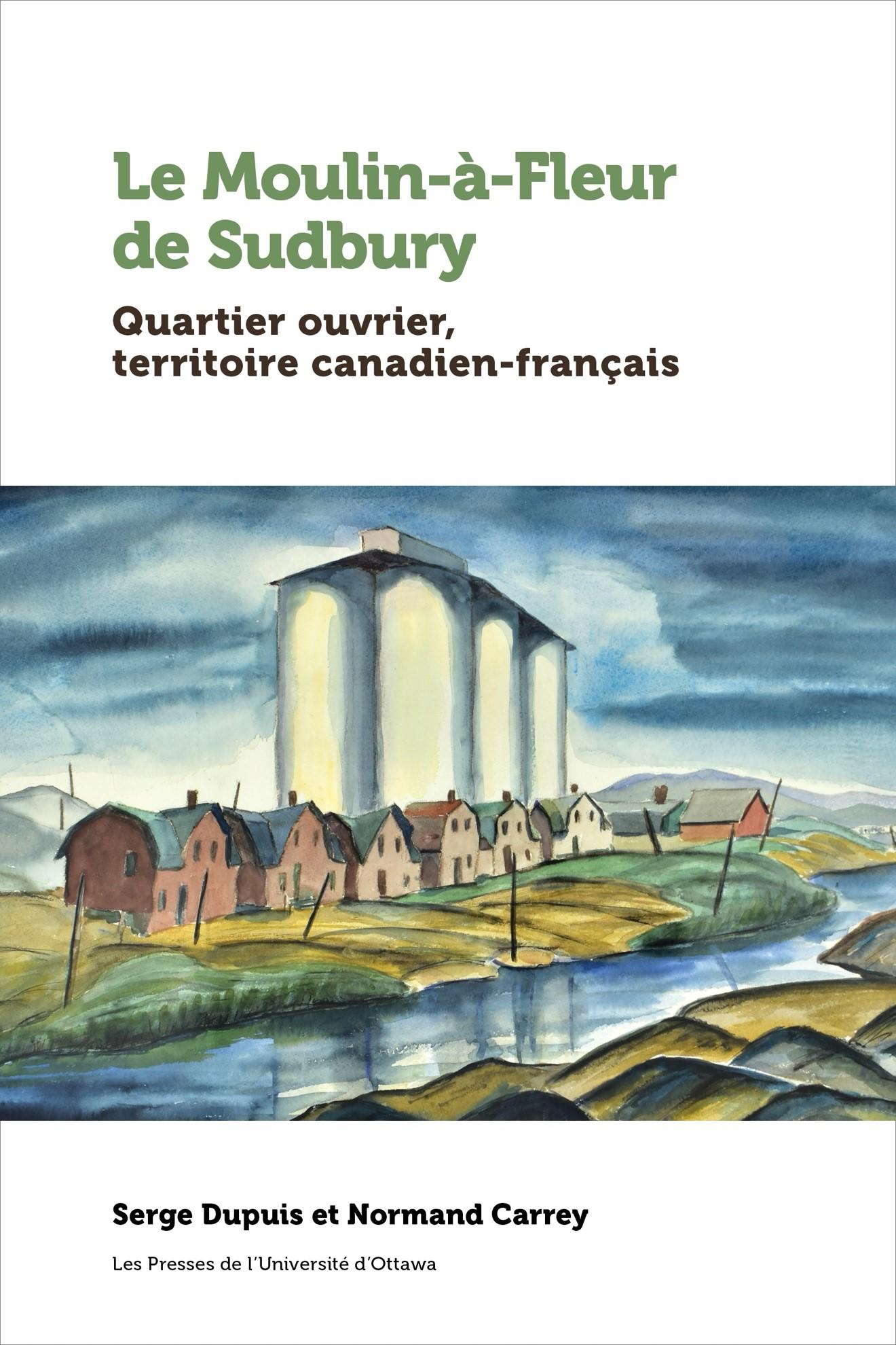 Page couverture du livre de Serge Dupuis et Normand Carrey intitulé Le Moulin-à-Fleur de Sudbury.